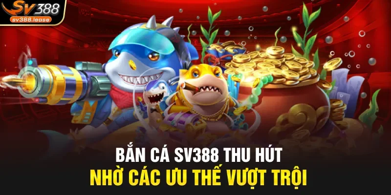 Bắn cá SV388 thu hút nhờ các ưu thế vượt trội
