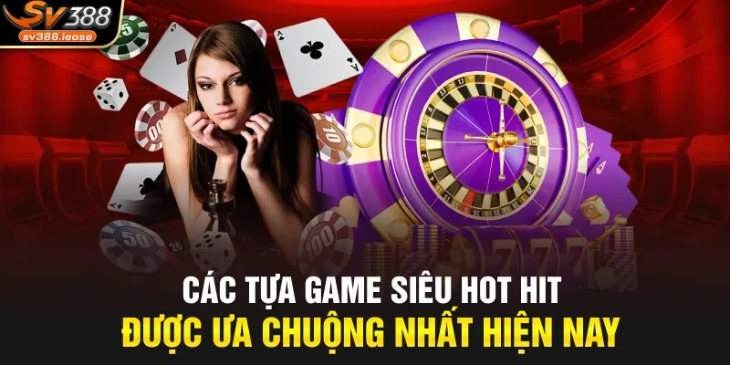 Các tựa game siêu hot hit được ưa chuộng nhất hiện nay