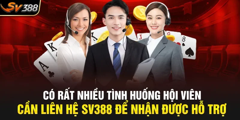 Có rất nhiều tình huống hội viên cần liên hệ SV388 để nhận được hỗ trợ