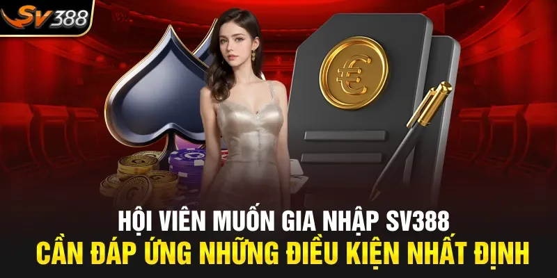 Hội viên muốn gia nhập SV388 cần đáp ứng những điều kiện nhất định