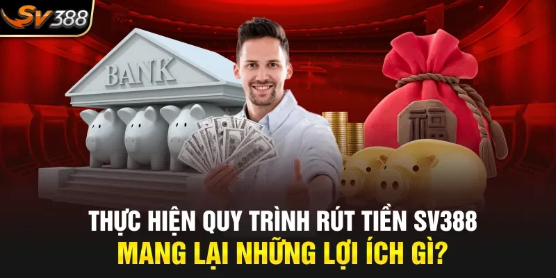 Thực hiện quy trình rút tiền SV388 mang lại những lợi ích gì?