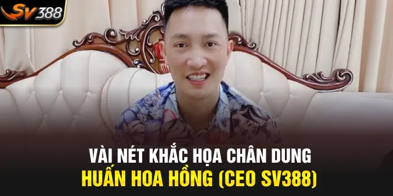 Vài nét khắc họa chân dung Huấn Hoa Hồng- Ceo SV388