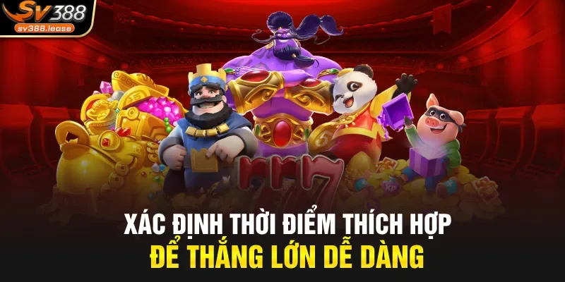 Xác định thời điểm thích hợp để thắng lớn dễ dàng